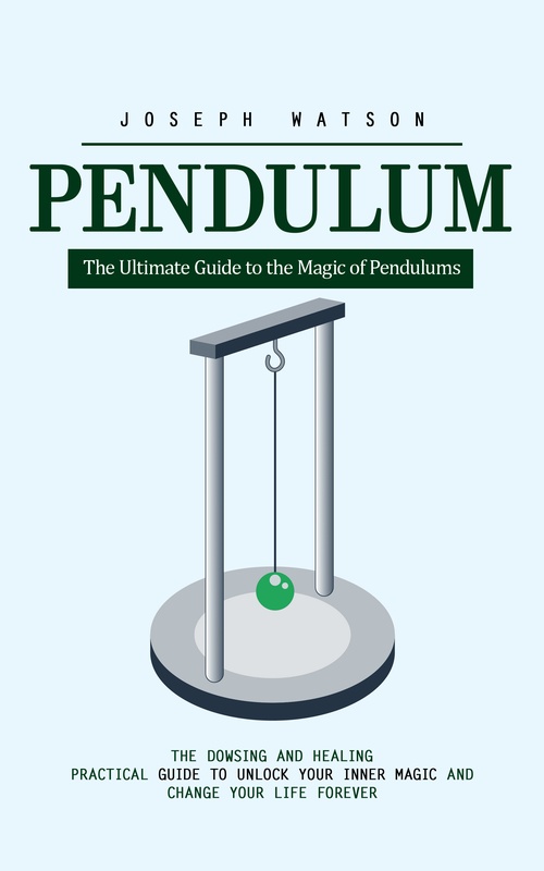 Couverture ebook de Pendulum: The Ultimate Guide to the Magic of Pendulums (The Dowsing and Healing Practical Guide to Unlock Your Inner Magic and Change Your Life Forever), de Joseph Watson