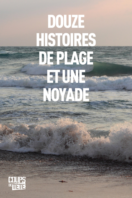 ebook cover of Douze histoires de plage et une noyade, by Anne Genest, Annie Landreville, Elsa Pepin, Genevieve Drolet, Madison Smartt Bell, Michel-Olivier Gasse, Tristan Malavoy