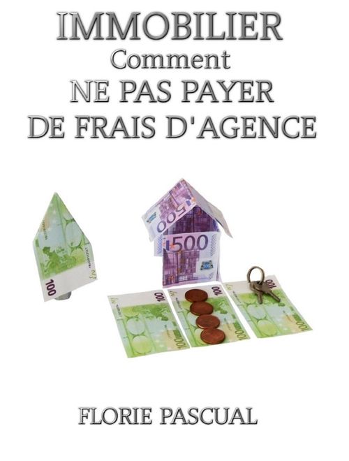 Couverture ebook de IMMOBILIER COMMENT NE PAS PAYER DE FRAIS D'AGENCE, de Florie PASCUAL