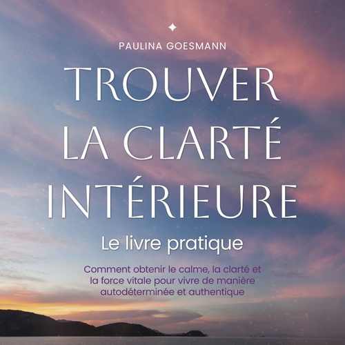 Couverture audiobook de Trouver la clarté intérieure: Le livre pratique: Comment obtenir le calme, la clarté et la force vitale pour vivre de manière autodéterminée et authentique, de Paulina Goesmann