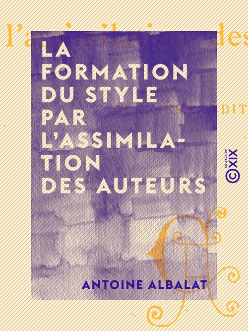 ebook cover of La Formation du style par l'assimilation des auteurs, by Antoine Albalat