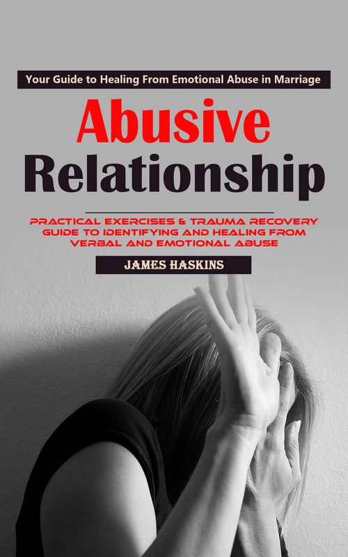 ebook cover of Abusive Relationship: Your Guide to Healing From Emotional Abuse in Marriage (Practical Exercises & Trauma Recovery Guide to Identifying and Healing From Verbal and Emotional Abuse), by James Haskins