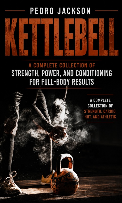 ebook cover of Kettlebell: A Complete Collection of Strength Power and Conditioning for Full-body Results, by Pedro Jackson