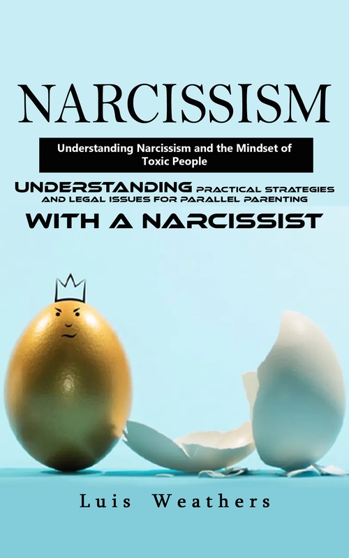 ebook cover of Narcissism: Understanding Narcissism and the Mindset of Toxic People (Understanding Practical Strategies and Legal Issues for Parallel Parenting With a Narcissist), by Luis Weathers