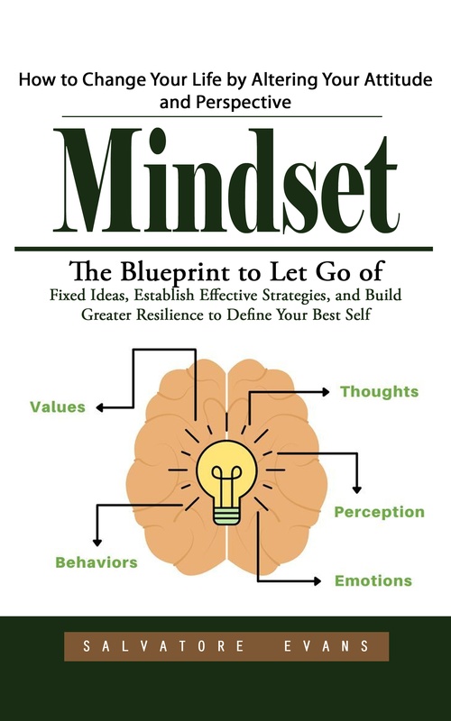 Couverture ebook de Mindset: How to Change Your Life by Altering Your Attitude and Perspective (The Blueprint to Let Go of Fixed Ideas, Establish Effective Strategies, and Build Greater Resilience to Define Your Best Self), de Salvatore Evans