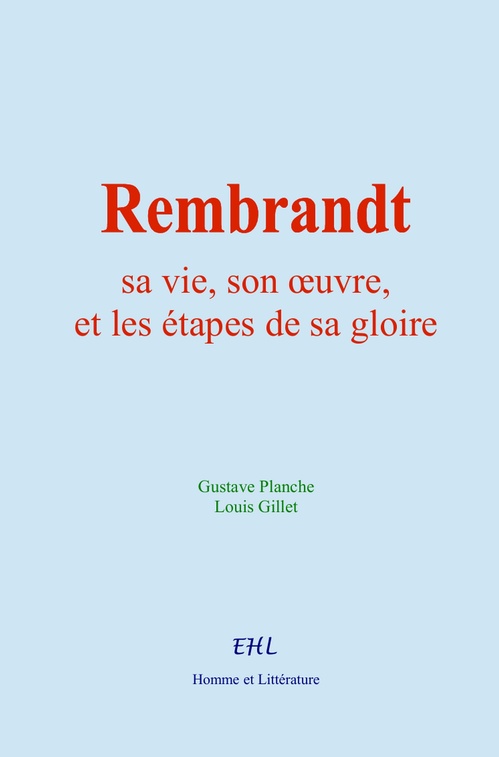 Couverture ebook de Rembrandt : sa vie, son oeuvre, et les étapes de sa gloire, de Gustave Planche, Louis Gillet