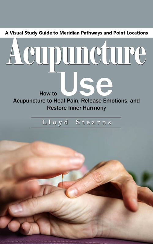 Couverture ebook de Acupuncture: A Visual Study Guide to Meridian Pathways and Point Locations (How to Use Acupuncture to Heal Pain, Release Emotions, and Restore Inner Harmony), de Lloyd Stearns