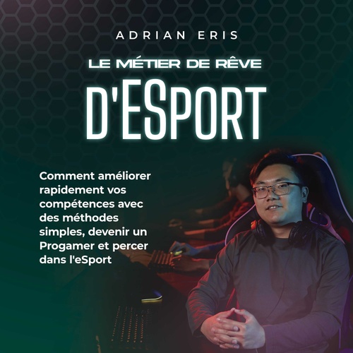 Couverture audiobook de Le métier de rêve d'ESport: Comment améliorer rapidement vos compétences avec des méthodes simples, devenir un Progamer et percer dans l'eSport, de Adrian Eris