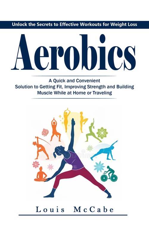 ebook cover of Aerobics: Unlock the Secrets to Effective Workouts for Weight Loss (A Quick and Convenient Solution to Getting Fit, Improving Strength and Building Muscle While at Home or Traveling), by Louis Mccabe