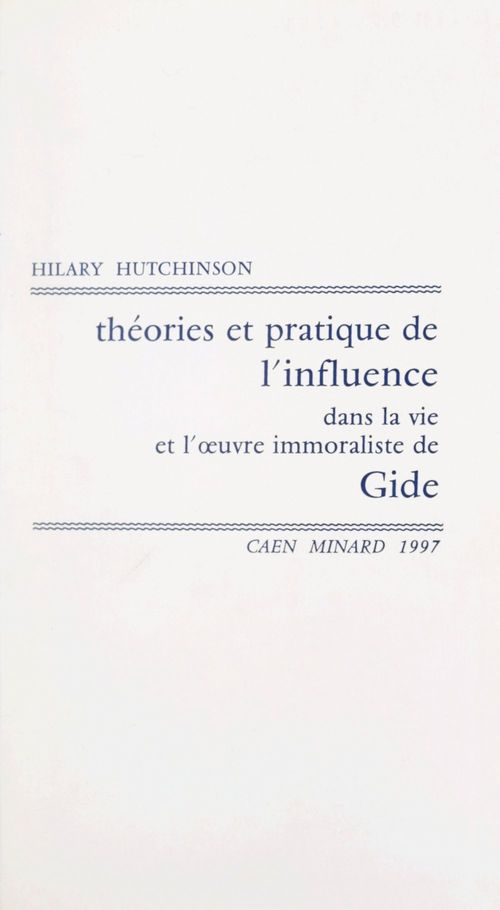 Couverture ebook de Théories et pratique de l'influence dans la vie et l'oeuvre immoraliste de Gide, de Hilary Hutchinson