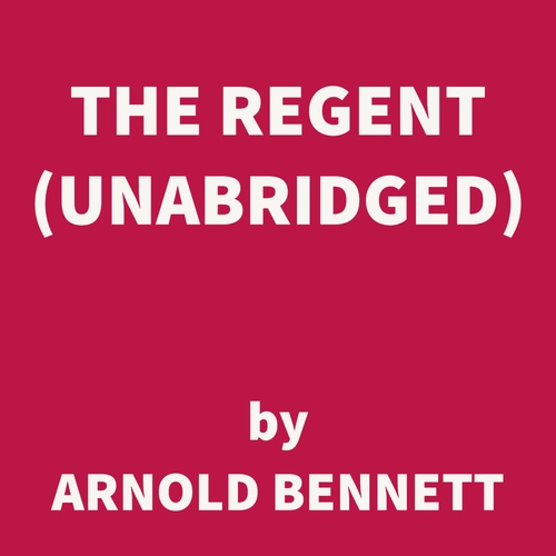 audiobook cover of The Regent (UNABRIDGED), by Arnold Bennett