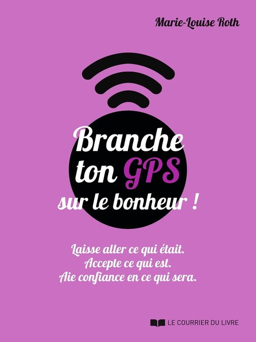 ebook cover of Branche ton GPS sur le bonheur ! - Laisse aller ce qui était. Accepte ce qui est. Aie confiance en c, by Marie-louise Roth