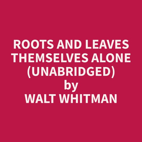 Couverture audiobook de Roots and Leaves Themselves Alone (Unabridged), de Walt  Whitman