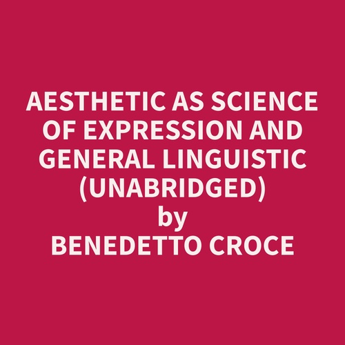 audiobook cover of Aesthetic as Science of Expression and General Linguistic (Unabridged), by Benedetto  Croce