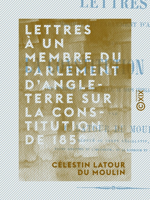Couverture ebook de Lettres à un membre du Parlement d'Angleterre sur la constitution de 1852, de Celestin Latour Du Moulin