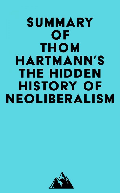 Couverture ebook de Summary of Thom Hartmann's The Hidden History of Neoliberalism, de Everest Media