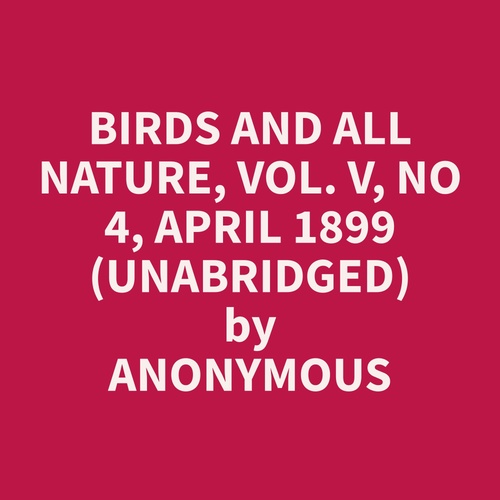 Couverture audiobook de Birds and All Nature, Vol. V, No 4, April 1899 (Unabridged), de Anonymous  Anonymous