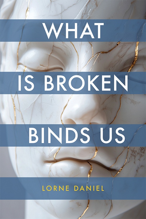 ebook cover of What is Broken Binds Us, by Lorne Daniel