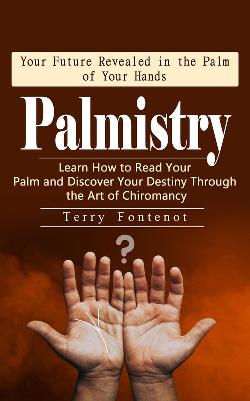 Couverture ebook de Palmistry: Your Future Revealed in the Palm of Your Hands (Learn How to Read Your Palm and Discover Your Destiny Through the Art of Chiromancy), de Terry Fontenot