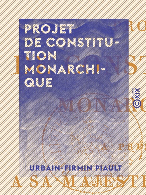 Couverture ebook de Projet de constitution monarchique - À présenter à S. M. Louis XVIII et aux Français, de Urbain-Firmin Piault