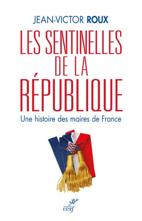 ebook cover of LES SENTINELLES DE LA REPUBLIQUE - UNE HISTOIRE DES MAIRES DE FRANCE, by Jean-victor Roux