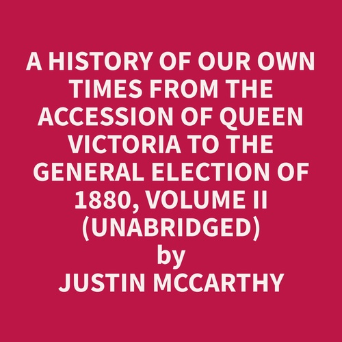 Couverture audiobook de A History of Our Own Times From the Accession of Queen Victoria to the General Election of 1880, Volume II (Unabridged), de Justin  Mccarthy