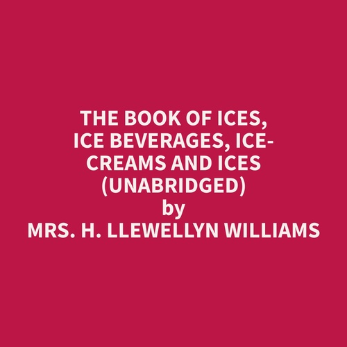 audiobook cover of The Book of Ices, Ice Beverages, Ice-Creams and Ices (Unabridged), by H. Llewellyn Williams