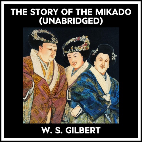 audiobook cover of The Story Of The Mikado (Unabridged), by W. S. Gilbert
