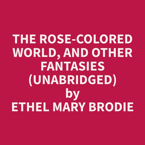 audiobook cover of The Rose-colored World, and Other Fantasies (Unabridged), by Ethel Mary Brodie