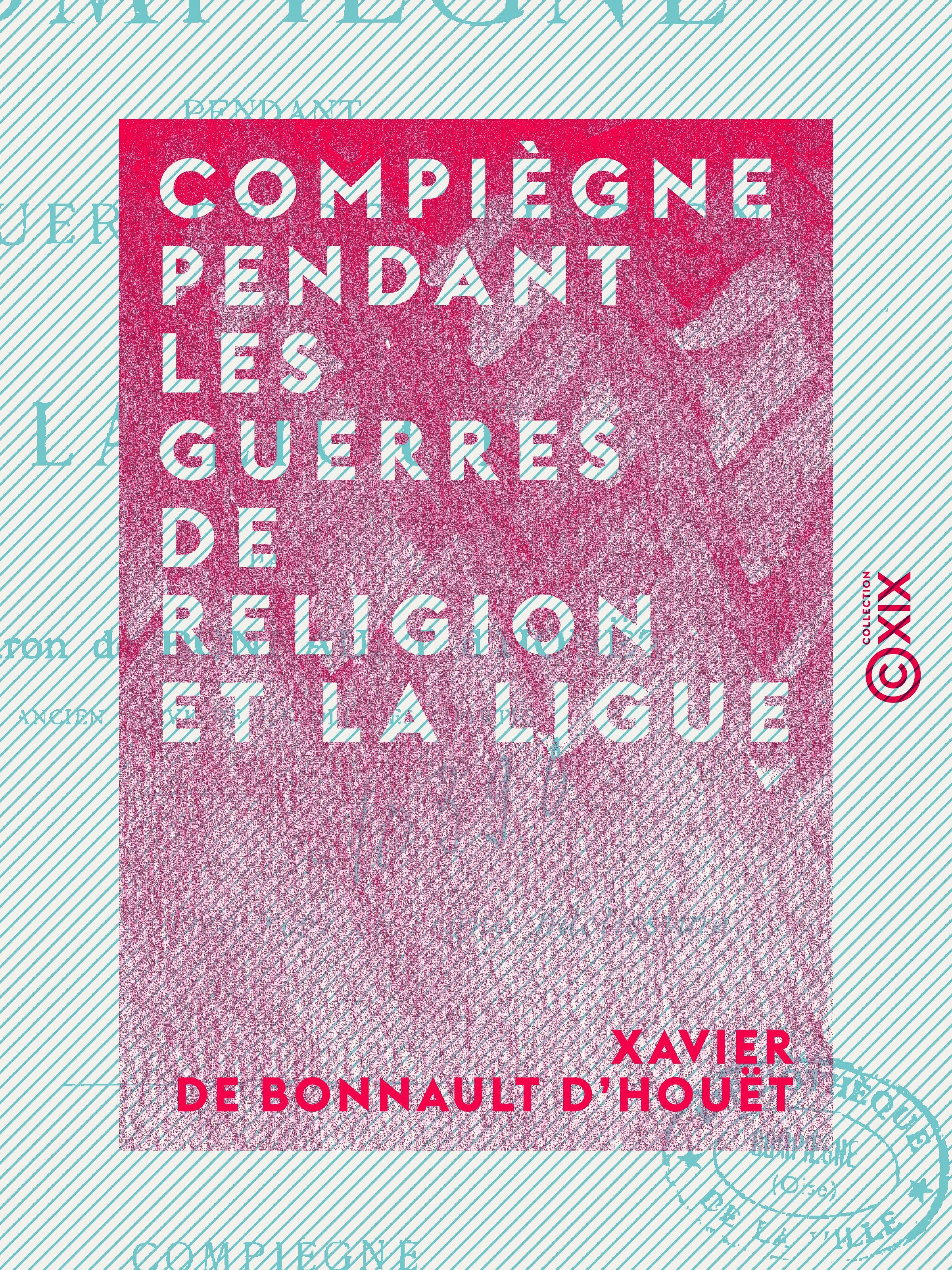 Couverture ebook de Compiègne pendant les guerres de religion et la Ligue, de Xavier De Bonnault D'Houet