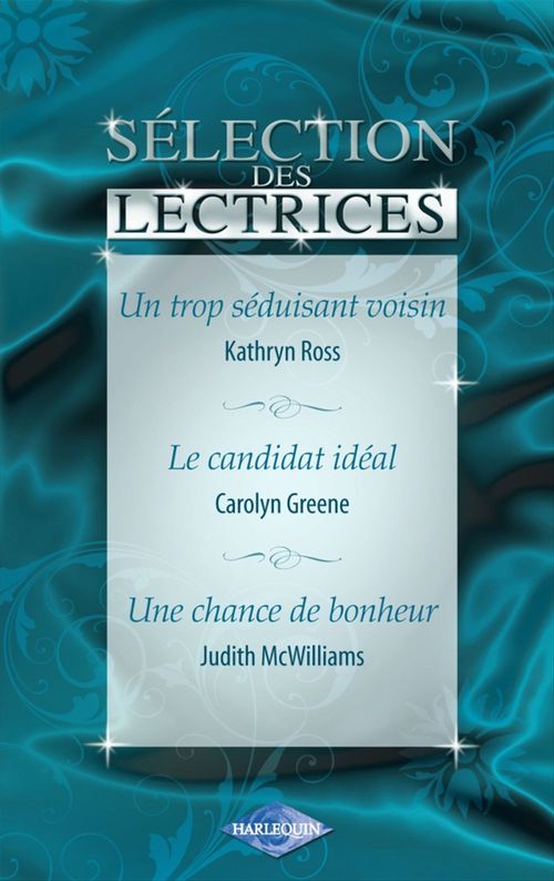 Couverture ebook de Un trop séduisant voisin - Le candidat idéal - Une chance de bonheur (Harlequin), de Carolyn Greene, Judith Mcwilliams, Kathryn Ross