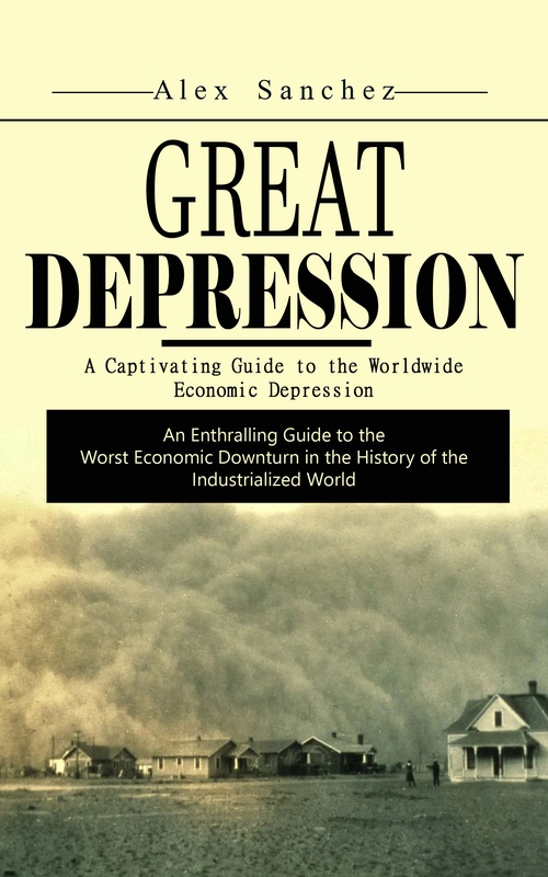 ebook cover of Great Depression: A Captivating Guide to the Worldwide Economic Depression (An Enthralling Guide to the Worst Economic Downturn in the History of the Industrialized World), by Alex Sanchez