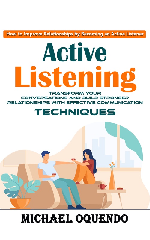 Couverture ebook de Active Listening: How to Improve Relationships by Becoming an Active Listener (Transform Your Conversations and Build Stronger Relationships With Effective Communication Techniques), de Michael Oquendo