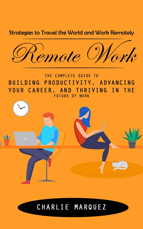 Couverture ebook de Remote Work: Strategies to Travel the World and Work Remotely (The Complete Guide to Building Productivity, Advancing Your Career, and Thriving in the Future of Work), de Charlie Marquez