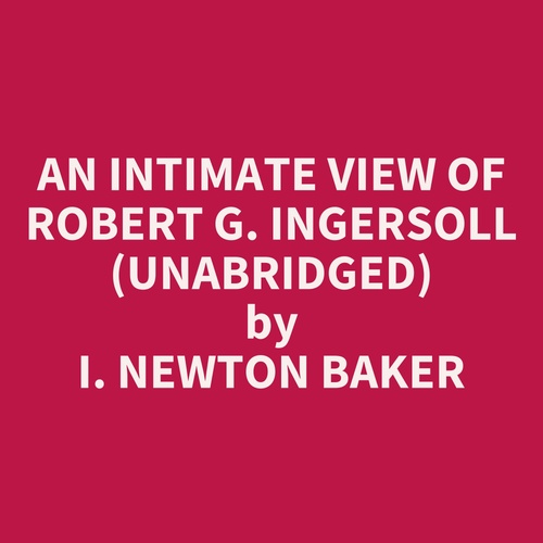 Couverture audiobook de An Intimate View Of Robert G. Ingersoll (Unabridged), de I. Newton Baker