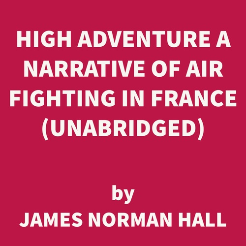 Couverture audiobook de High Adventure A Narrative of Air Fighting in France (UNABRIDGED), de James Norman Hall