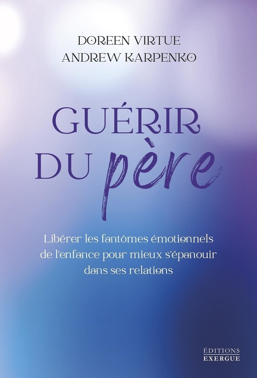 Couverture ebook de Guérir du père - Libérer les fantômes émotionnels de l'enfance pour mieux s'épanouir dans ses relati, de Doreen Virtue, Andrew Karpenko
