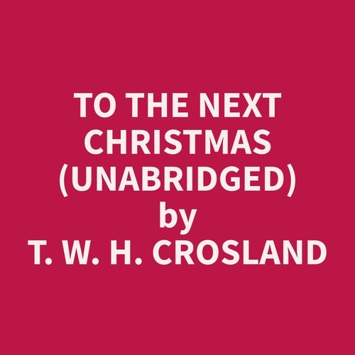 Couverture audiobook de To The Next Christmas (Unabridged), de T. W. H. Crosland