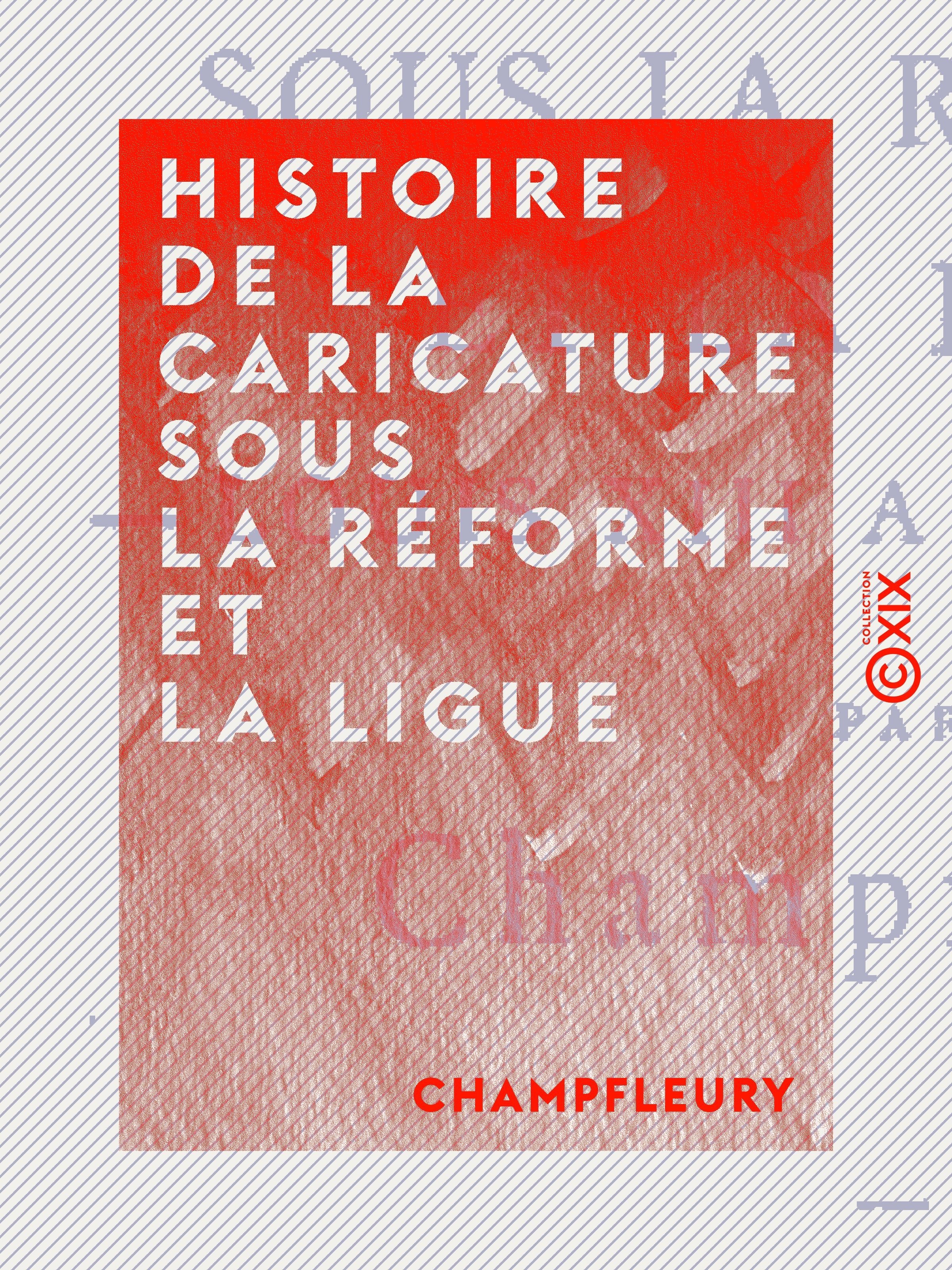 ebook cover of Histoire de la caricature sous la Réforme et la Ligue - Louis XIII à Louis XVI, by Champfleury