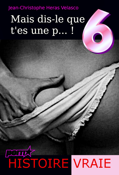 Couverture ebook de Mais dis-le que t'es une p... ! 6 [d´après une Histoire Vraie], de Jean-Christophe Heras Velasco