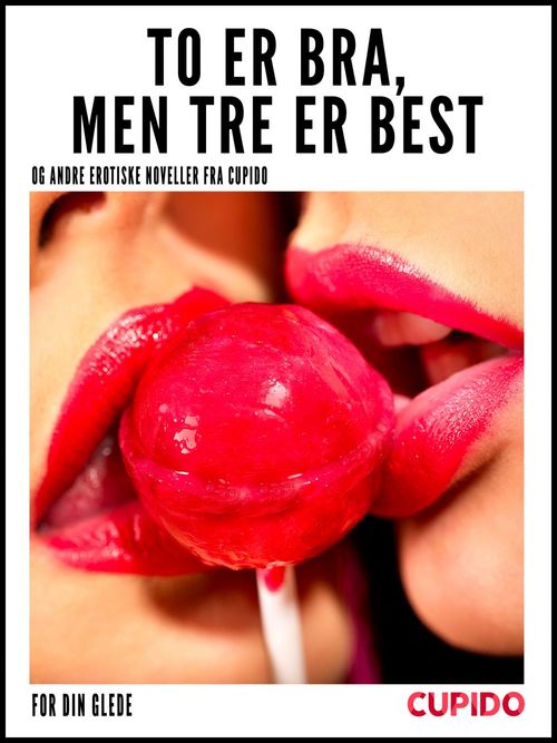 ebook cover of To er bra, men tre er best - og andre erotiske noveller fra Cupido, by Cupido