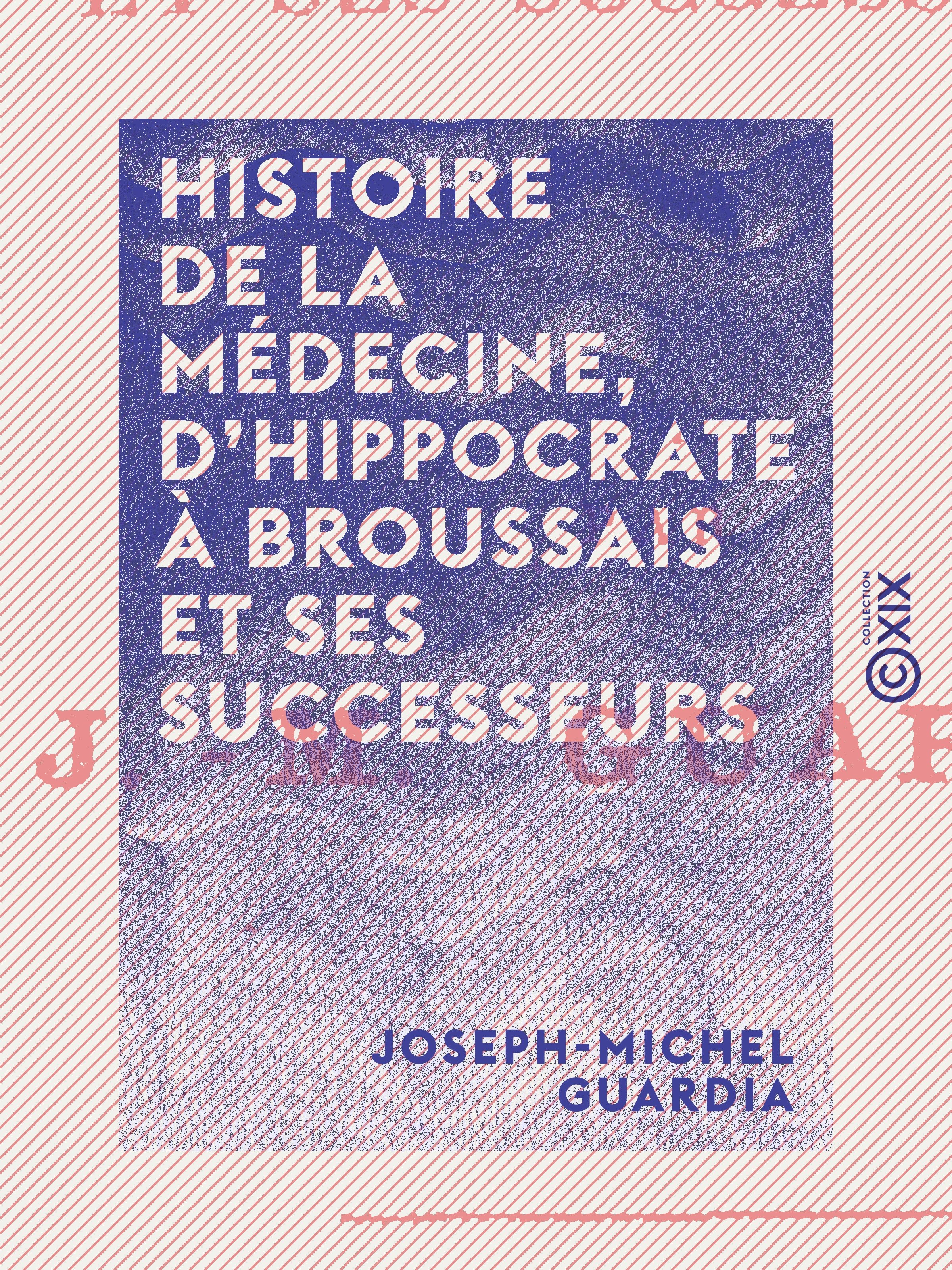 Couverture ebook de Histoire de la médecine, d'Hippocrate à Broussais et ses successeurs, de Joseph-Michel Guardia