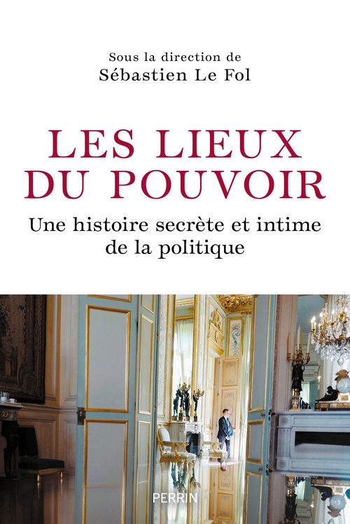 Couverture ebook de Les Lieux du pouvoir - Une histoire secrète et intime de la politique, de Collectif, Sébastien Le Fol