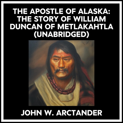 Couverture audiobook de The Apostle Of Alaska: The Story Of William Duncan Of Metlakahtla (Unabridged), de John W. Arctander