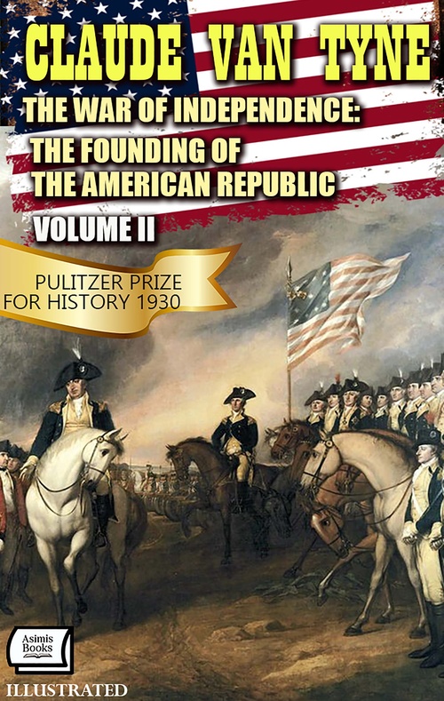 Couverture ebook de The War of Independence: The Founding of the American Republic, Volume II. Pulitzer Prize for History 1930. Illustrated, de Claude Van Tyne