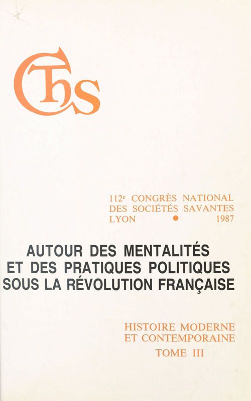 Couverture ebook de Actes du 112e Congrès national des sociétés savantes, Lyon 1987, Section d'histoire moderne et contemporaine (3). Autour des mentalités et des pratiques politiques sous la Révolution française, de Collectif