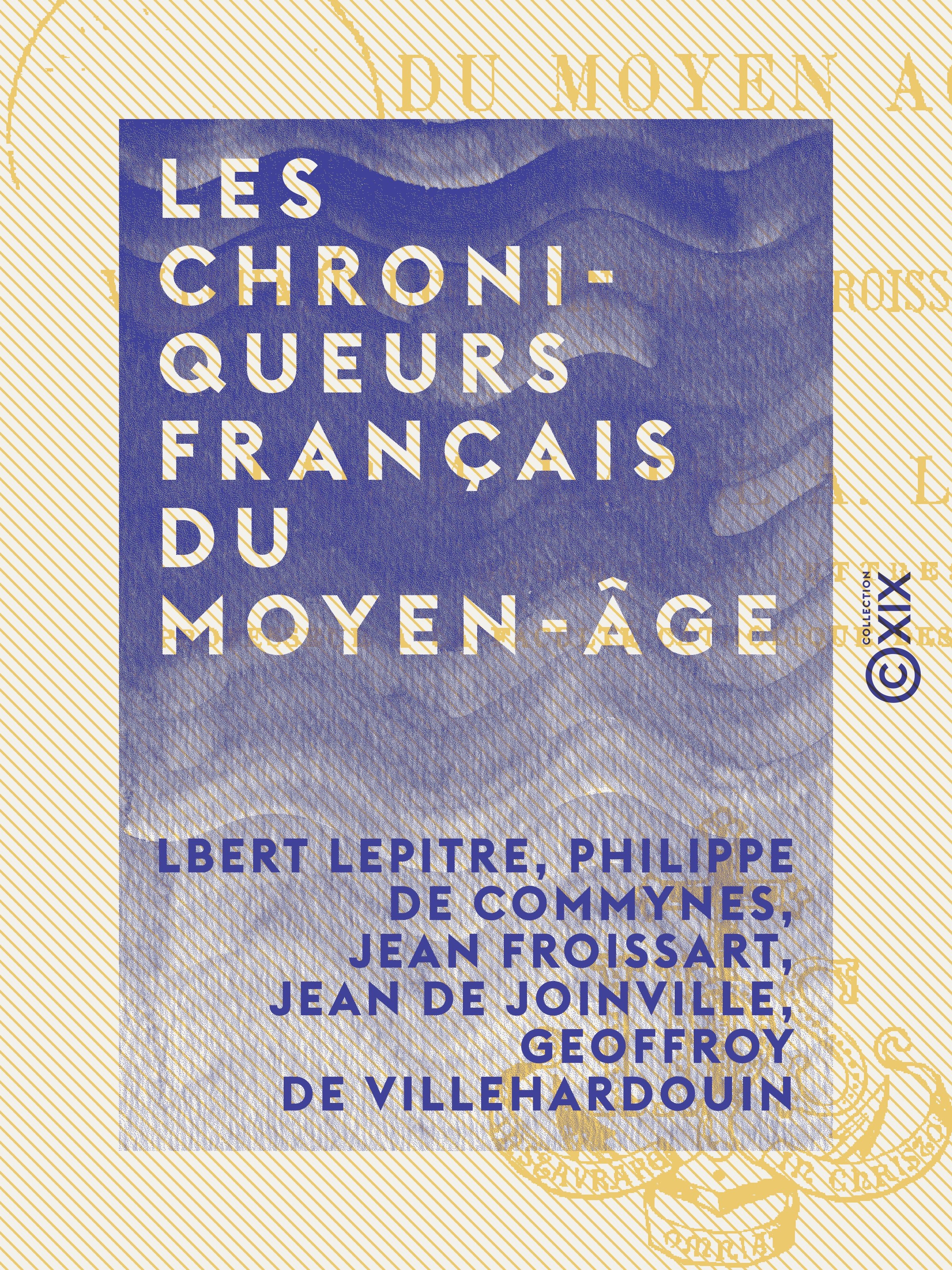 Couverture ebook de Les Chroniqueurs français du Moyen-Âge - Villehardouin, Joinville, Froissart, Commynes, de Albert Lepitre, Geoffroy De Villehardouin, Jean De Joinville, Jean Froissart, Philippe De Commynes