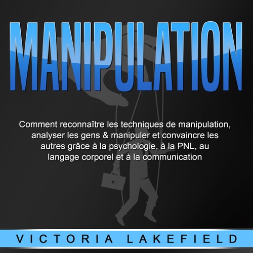audiobook cover of MANIPULATION: Comment reconnaître les techniques de manipulation, analyser les gens & manipuler et convaincre les autres grâce à la psychologie, à la PNL, au langage corporel et à la communication, by Victoria Lakefield