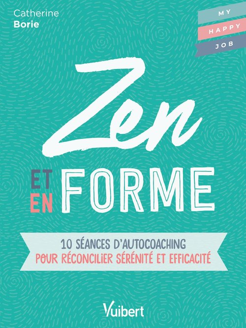 Couverture ebook de Zen et en forme : 10 séances d'autocoaching pour réconcilier sérénité et efficacité, de Catherine Borie