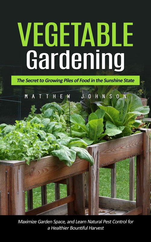 ebook cover of Vegetable Gardening: The Secret to Growing Piles of Food in the Sunshine State (Maximize Garden Space, and Learn Natural Pest Control for a Healthier Bountiful Harvest), by Matthew Johnson